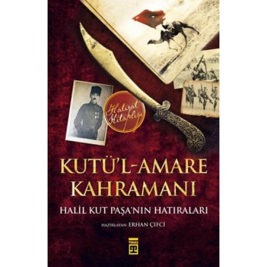 Kutül Amare Kahramanı Halil Kut Paşanın Hatıraları Kutül Amare Kahramanı Halil Kut Paşanın Hatıraları